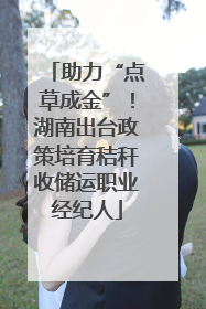 助力“点草成金”！湖南出台政策培育秸秆收储运职业经纪人