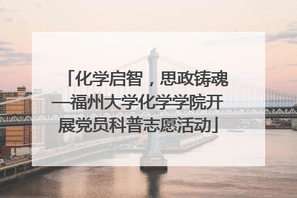 化学启智，思政铸魂—福州大学化学学院开展党员科普志愿活动