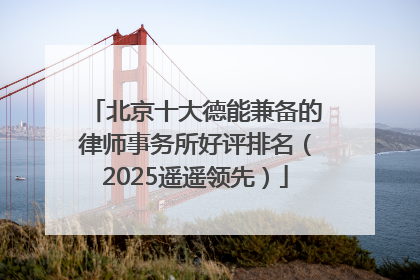 北京十大德能兼备的律师事务所好评排名（2025遥遥领先）