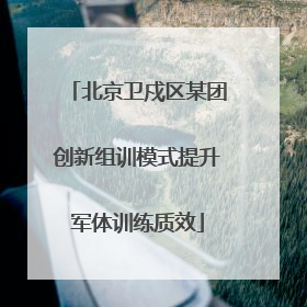 北京卫戍区某团创新组训模式提升军体训练质效