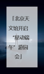 北京天文馆开启“星动端午”游园会