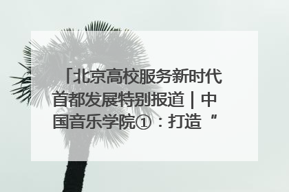 北京高校服务新时代首都发展特别报道｜中国音乐学院①：打造“歌声中的红色记忆”，唱响红色传承新乐章