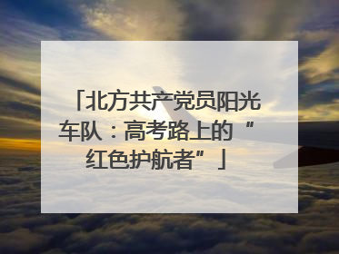 北方共产党员阳光车队：高考路上的“红色护航者”