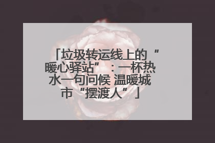 垃圾转运线上的“暖心驿站”：一杯热水一句问候 温暖城市“摆渡人”