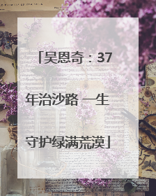 吴恩奇：37年治沙路 一生守护绿满荒漠