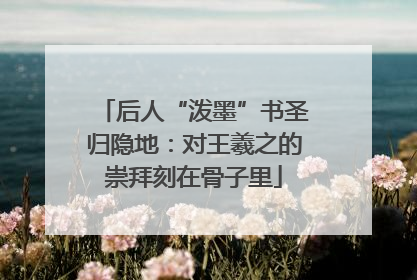 后人“泼墨”书圣归隐地：对王羲之的崇拜刻在骨子里