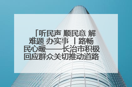 听民声 顺民意 解难题 办实事 丨路畅民心暖——长治市积极回应群众关切推动道路交通优化升级