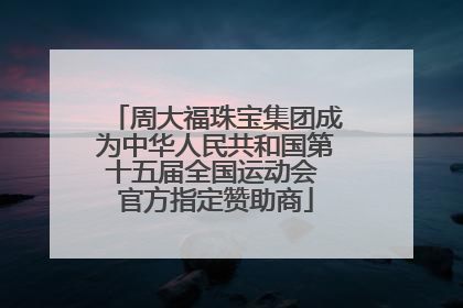 周大福珠宝集团成为中华人民共和国第十五届全国运动会 官方指定赞助商