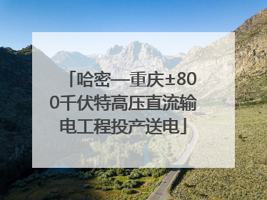 哈密—重庆±800千伏特高压直流输电工程投产送电