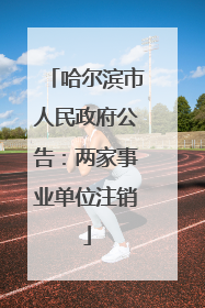 哈尔滨市人民政府公告：两家事业单位注销