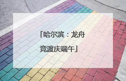 哈尔滨：龙舟竞渡庆端午