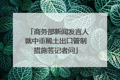 商务部新闻发言人就中重稀土出口管制措施答记者问