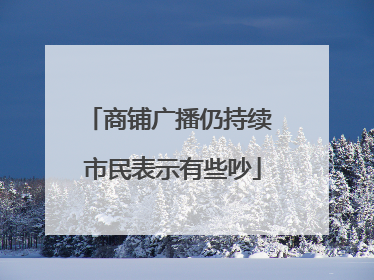 商铺广播仍持续 市民表示有些吵