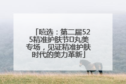 嘻选：第二届525精准护肤节✖丸美专场，见证精准护肤时代的美力革新