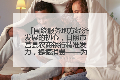围绕服务地方经济发展的初心，日照市莒县农商银行精准发力，提振消费——为文旅注入金融动能