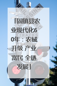 固镇县农业现代化60年：农械升级 产业富民 全链发展