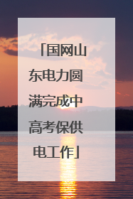 国网山东电力圆满完成中高考保供电工作