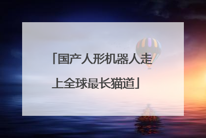 国产人形机器人走上全球最长猫道
