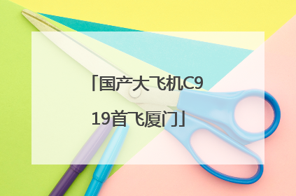 国产大飞机C919首飞厦门