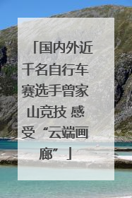 国内外近千名自行车赛选手曾家山竞技 感受“云端画廊”