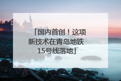 国内首创！这项新技术在青岛地铁15号线落地