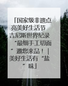 国家级非遗点亮美好生活节 吉尼斯世界纪录“最细手工切面”邀您来品！｜美好生活有“盐”味
