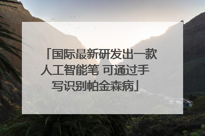 国际最新研发出一款人工智能笔 可通过手写识别帕金森病