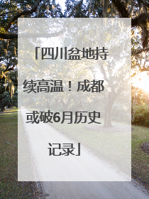 四川盆地持续高温！成都或破6月历史记录