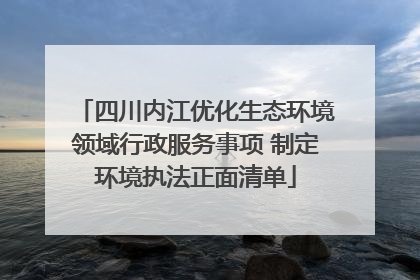 四川内江优化生态环境领域行政服务事项 制定环境执法正面清单