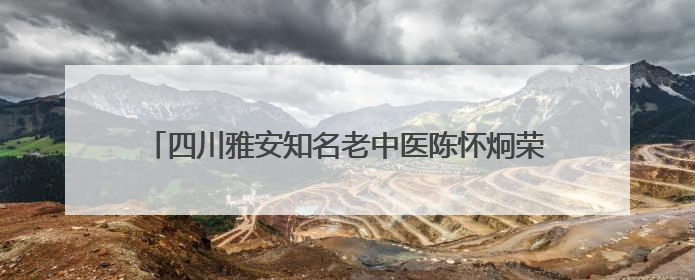 四川雅安知名老中医陈怀炯荣获“全国道德模范”，其子代父领奖：既是荣誉也是责任