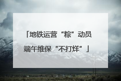 地铁运营“粽”动员 端午维保“不打烊”
