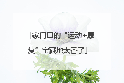 家门口的“运动+康复”宝藏地太香了