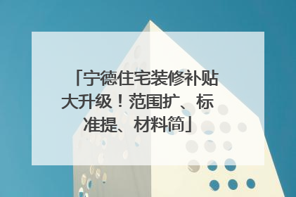 宁德住宅装修补贴大升级！范围扩、标准提、材料简