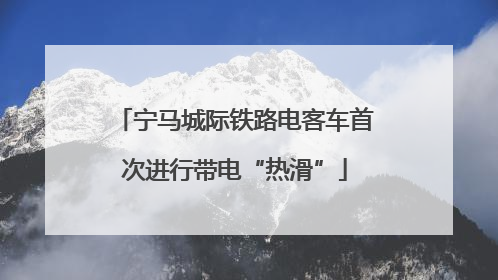 宁马城际铁路电客车首次进行带电“热滑”