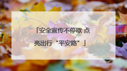 安全宣传不停歇 点亮出行“平安路”
