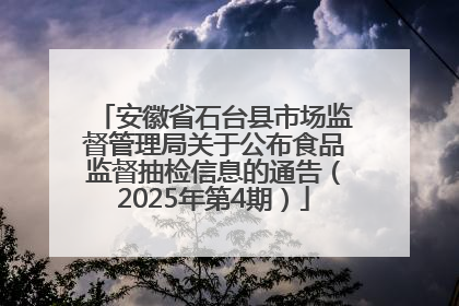 安徽省石台县市场监督管理局关于公布食品监督抽检信息的通告（2025年第4期）
