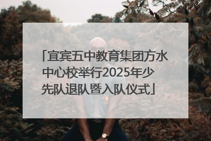 宜宾五中教育集团方水中心校举行2025年少先队退队暨入队仪式
