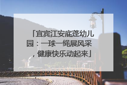 宜宾江安底蓬幼儿园：一球一绳展风采，健康快乐动起来