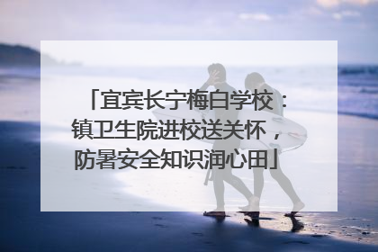 宜宾长宁梅白学校：镇卫生院进校送关怀，防暑安全知识润心田
