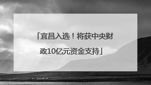 宜昌入选！将获中央财政10亿元资金支持