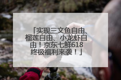 实现三文鱼自由、榴莲自由、小龙虾自由！京东七鲜618终极福利来袭！