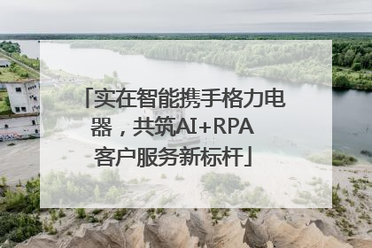 实在智能携手格力电器，共筑AI+RPA客户服务新标杆