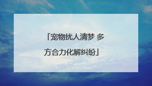 宠物扰人清梦 多方合力化解纠纷