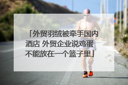 外贸羽绒被牵手国内酒店 外贸企业说鸡蛋不能放在一个篮子里