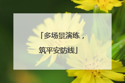 多场景演练，筑平安防线