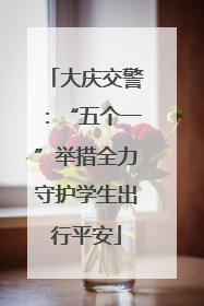 大庆交警：“五个一”举措全力守护学生出行平安