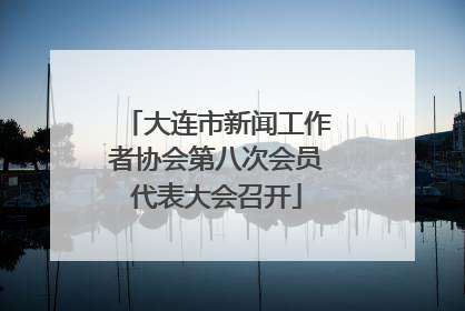 大连市新闻工作者协会第八次会员代表大会召开