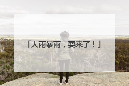 大雨暴雨，要来了！