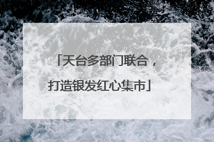 天台多部门联合，打造银发红心集市