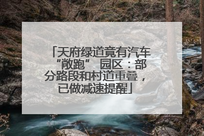 天府绿道竟有汽车“敞跑” 园区：部分路段和村道重叠，已做减速提醒